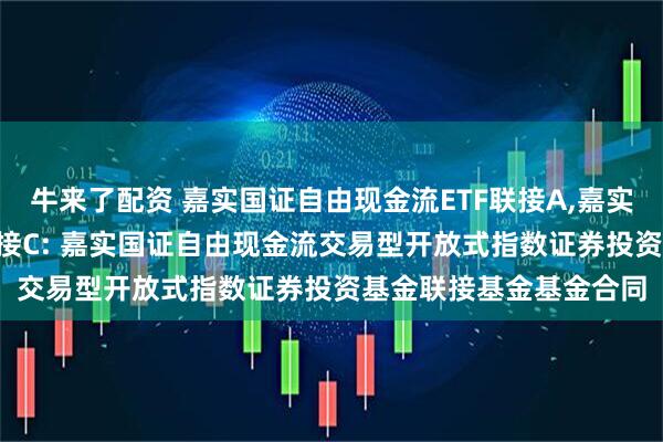 牛来了配资 嘉实国证自由现金流ETF联接A,嘉实国证自由现金流ETF联接C: 嘉实国证自由现金流交易型开放式指数证券投资基金联接基金基金合同
