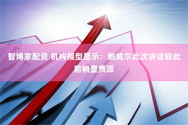 智博家配资 机构模型显示：鲍威尔此次讲话较此前稍显鹰派