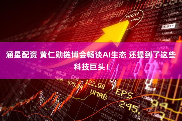 涵星配资 黄仁勋链博会畅谈AI生态 还提到了这些科技巨头！