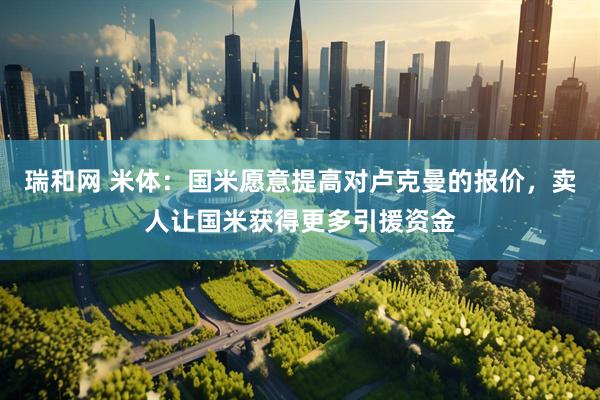 瑞和网 米体：国米愿意提高对卢克曼的报价，卖人让国米获得更多引援资金