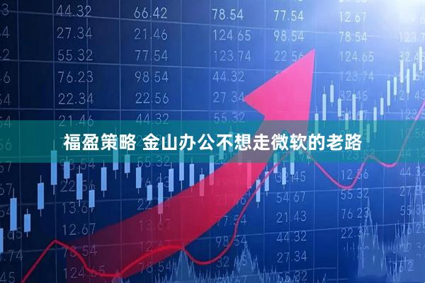 福盈策略 金山办公不想走微软的老路