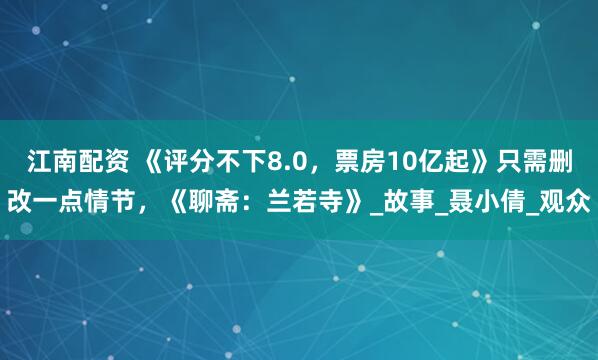 江南配资 《评分不下8.0，票房10亿起》只需删改一点情节，《聊斋：兰若寺》_故事_聂小倩_观众