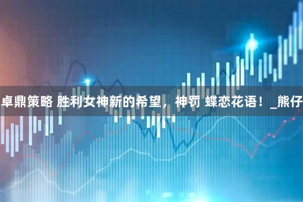 卓鼎策略 胜利女神新的希望，神罚 蝶恋花语！_熊仔