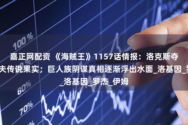 嘉正网配资 《海贼王》1157话情报：洛克斯夺取艾尔巴夫传说果实；巨人族阴谋真相逐渐浮出水面_洛基因_罗杰_伊姆