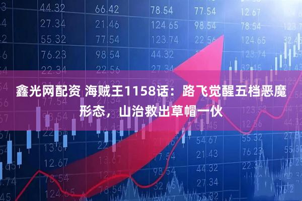 鑫光网配资 海贼王1158话：路飞觉醒五档恶魔形态，山治救出草帽一伙