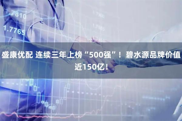 盛康优配 连续三年上榜“500强”！碧水源品牌价值近150亿！
