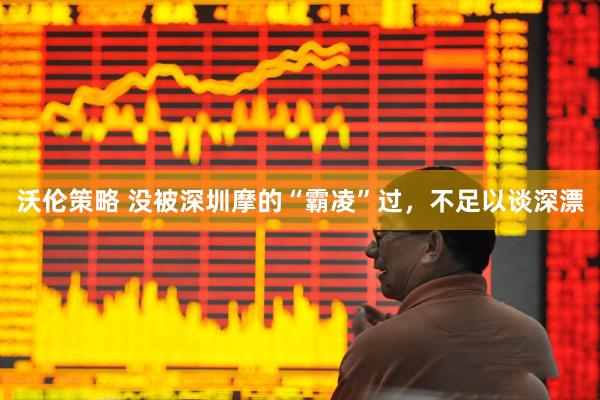 沃伦策略 没被深圳摩的“霸凌”过，不足以谈深漂