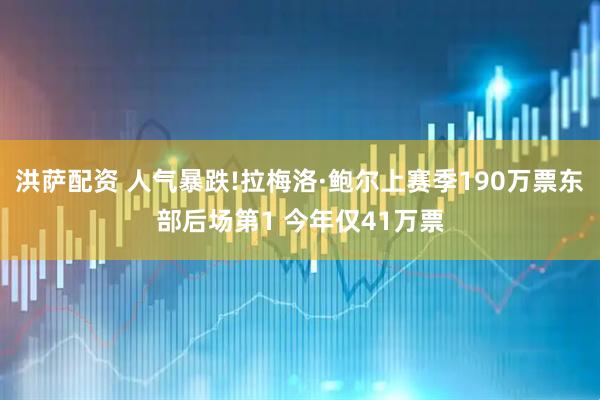 洪萨配资 人气暴跌!拉梅洛·鲍尔上赛季190万票东部后场第1 今年仅41万票